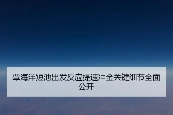 覃海洋短池出发反应提速冲金关键细节全面公开 - leyu